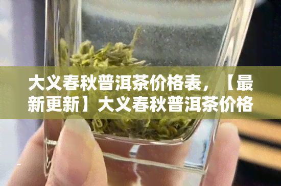 大义春秋普洱茶价格表，【最新更新】大义春秋普洱茶价格表全览