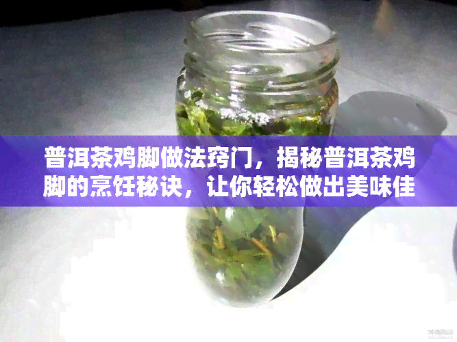 普洱茶鸡脚做法窍门，揭秘普洱茶鸡脚的烹饪秘诀，让你轻松做出美味佳肴！