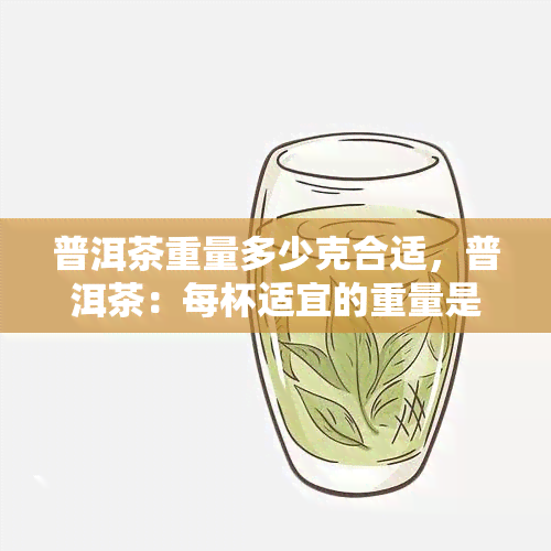 普洱茶重量多少克合适，普洱茶：每杯适宜的重量是多少克？