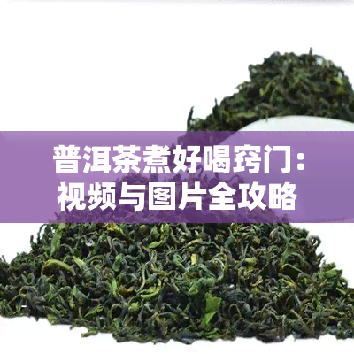 普洱茶煮好喝窍门：视频与图片全攻略