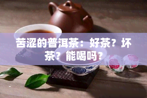 苦涩的普洱茶：好茶？坏茶？能喝吗？