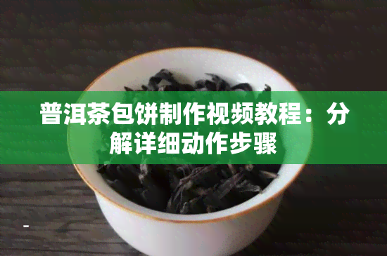 普洱茶包饼制作视频教程：分解详细动作步骤