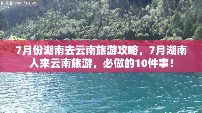 7月份湖南去云南旅游攻略，7月湖南人来云南旅游，必做的10件事！