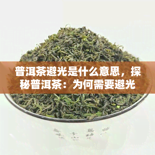 普洱茶避光是什么意思，探秘普洱茶：为何需要避光保存？