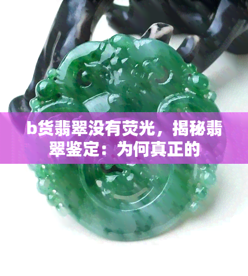 b货翡翠没有荧光，揭秘翡翠鉴定：为何真正的