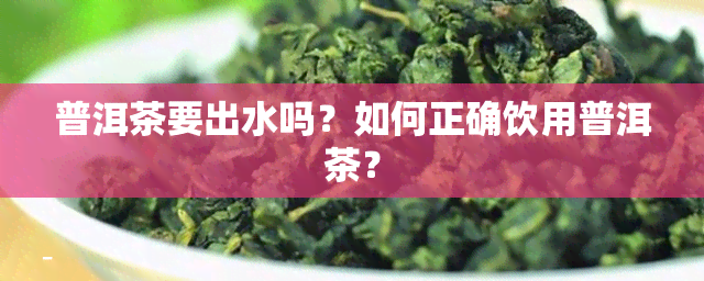 普洱茶要出水吗？如何正确饮用普洱茶？