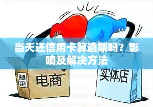 当天还信用卡算逾期吗？影响及解决方法