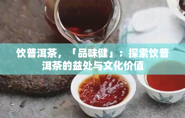 饮普洱茶，「品味健」：探索饮普洱茶的益处与文化价值