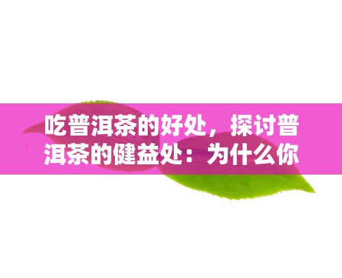 吃普洱茶的好处，探讨普洱茶的健益处：为什么你应该将其加入日常饮食？