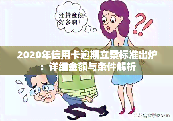 2020年信用卡逾期立案标准出炉：详细金额与条件解析