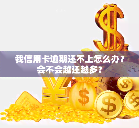 我信用卡逾期还不上怎么办？会不会越还越多？