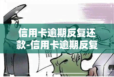 信用卡逾期反复还款-信用卡逾期反复还款会怎么样