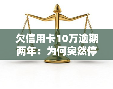 欠信用卡10万逾期两年：为何突然停止？影响如何？