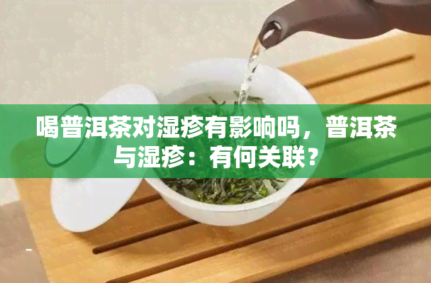 喝普洱茶对湿疹有影响吗，普洱茶与湿疹：有何关联？