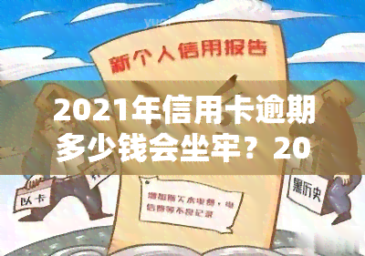 2021年信用卡逾期多少钱会坐牢？2020年及以前逾期金额标准，欠款多少会被起诉？