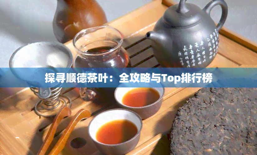 探寻顺德茶叶：全攻略与Top排行榜