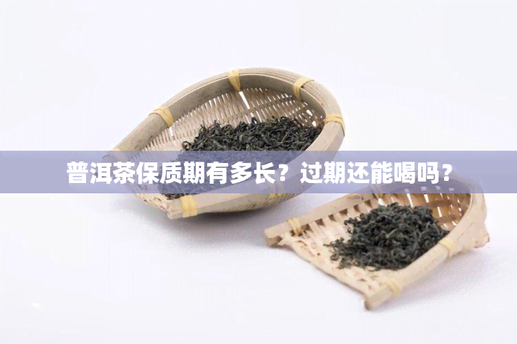 普洱茶保质期有多长？过期还能喝吗？