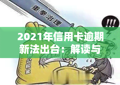 2021年信用卡逾期新法出台：解读与影响