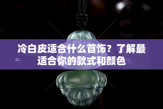 冷白皮适合什么首饰？了解最适合你的款式和颜色