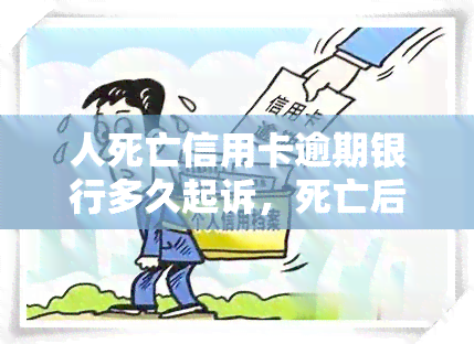 人死亡信用卡逾期银行多久起诉，死亡后信用卡逾期，银行多长时间会起诉？