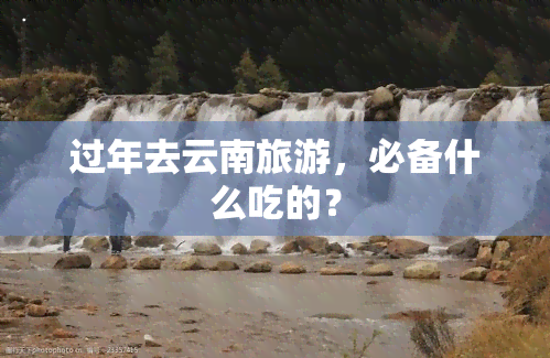 过年去云南旅游，必备什么吃的？