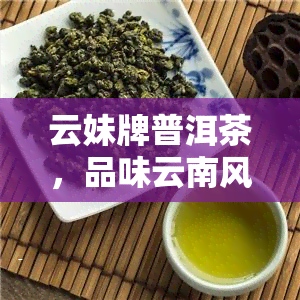 云妹牌普洱茶，品味云南风情，尝试云妹牌普洱茶的独特韵味