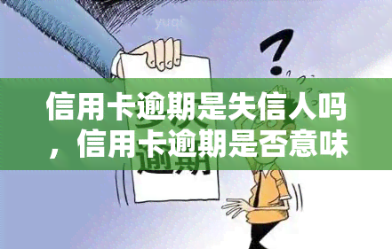 信用卡逾期是失信人吗，信用卡逾期是否意味着你是失信人？探讨其影响与后果