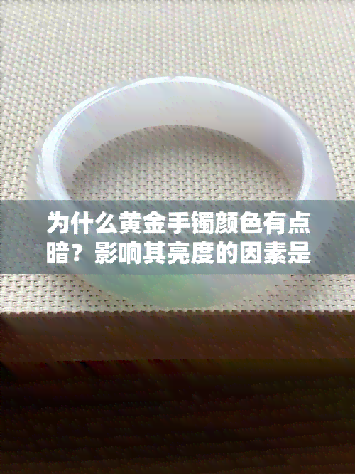 为什么黄金手镯颜色有点暗？影响其亮度的因素是什么？