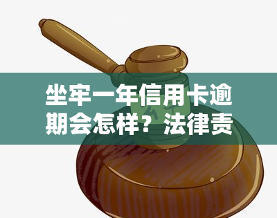 坐牢一年信用卡逾期会怎样？法律责任与后果解析