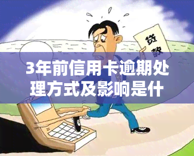 3年前信用卡逾期处理方式及影响是什么？