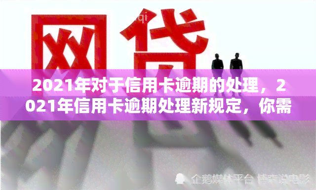 2021年对于信用卡逾期的处理，2021年信用卡逾期处理新规定，你需要知道的一切