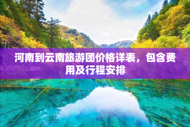 河南到云南旅游团价格详表，包含费用及行程安排