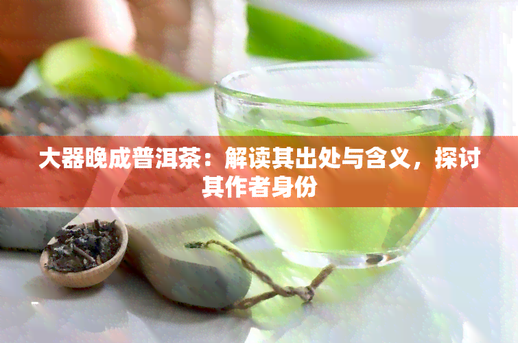 大器晚成普洱茶：解读其出处与含义，探讨其作者身份