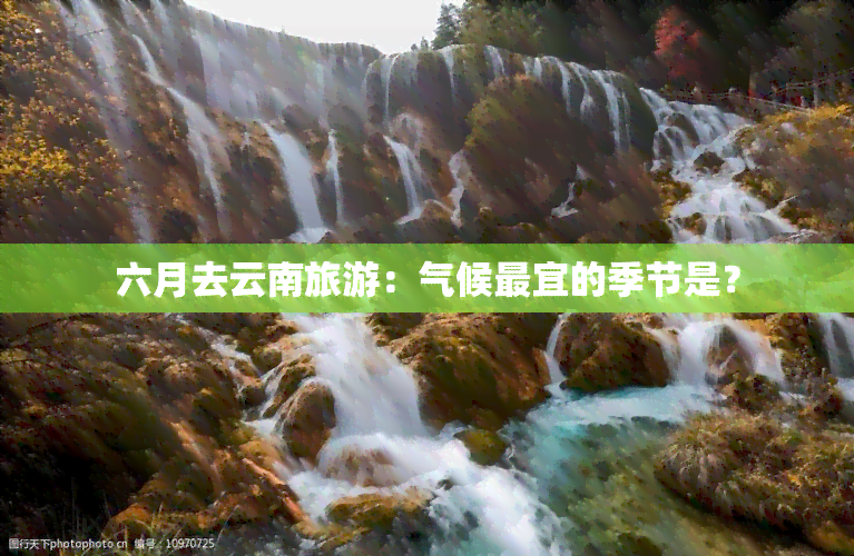 六月去云南旅游：气候最宜的季节是？