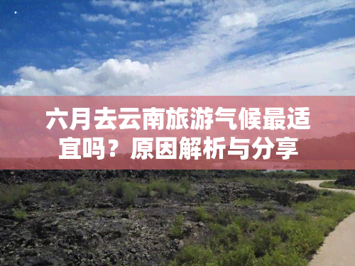 六月去云南旅游气候最适宜吗？原因解析与分享