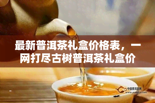 最新普洱茶礼盒价格表，一网打尽古树普洱茶礼盒价格