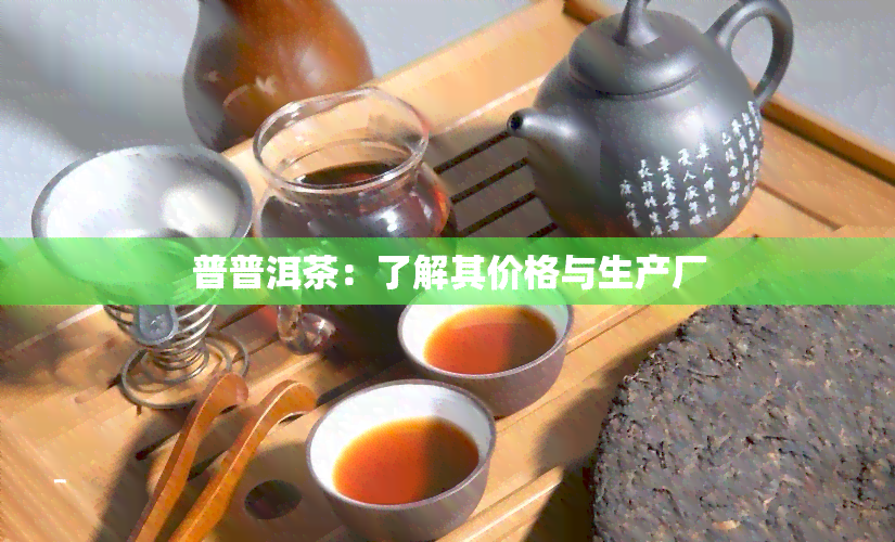 普普洱茶：了解其价格与生产厂