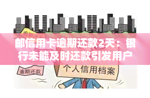 邮信用卡逾期还款2天：银行未能及时还款引发用户担忧