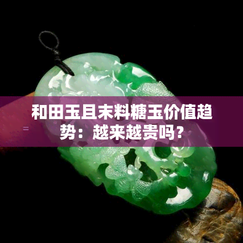 和田玉且末料糖玉价值趋势：越来越贵吗？