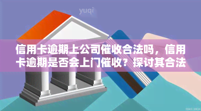 信用卡逾期上公司合法吗，信用卡逾期是否会上门？探讨其合法性