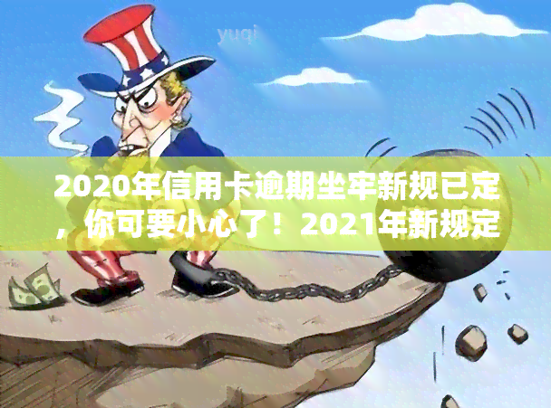 2020年信用卡逾期坐牢新规已定，你可要小心了！2021年新规定：逾期量刑将如何？