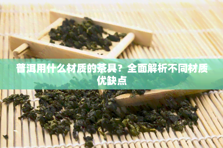 普洱用什么材质的茶具？全面解析不同材质优缺点