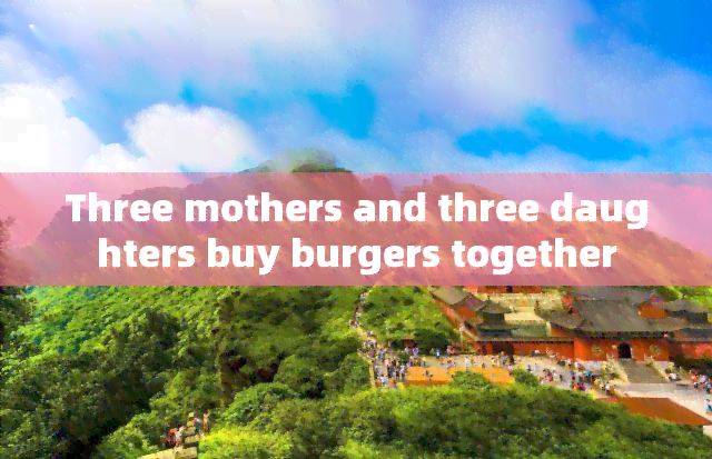 Three mothers and three daughters buy burgers together