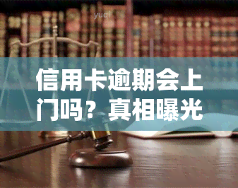 信用卡逾期会上门吗？真相曝光！