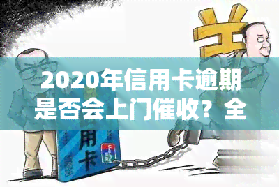 2020年信用卡逾期是否会上门？全网热议！