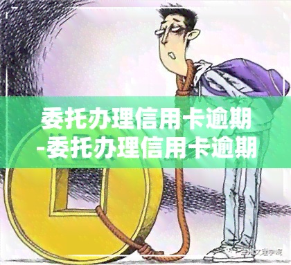 委托办理信用卡逾期-委托办理信用卡逾期费怎么收