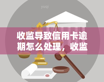 收监导致信用卡逾期怎么处理，收监期间信用卡逾期，如何处理？