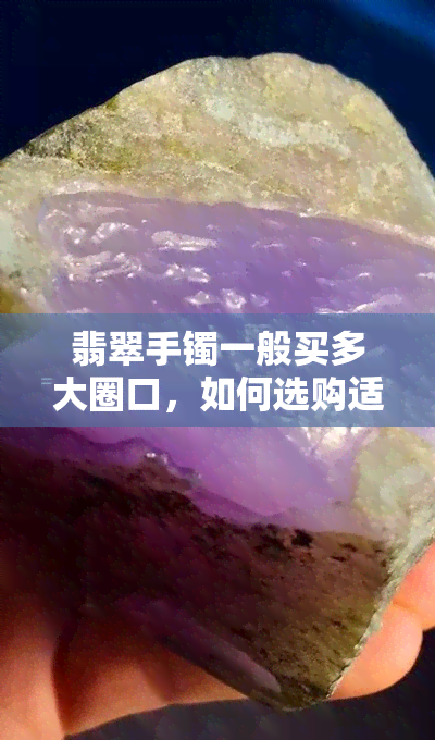 翡翠手镯一般买多大圈口，如何选购适合自己的翡翠手镯？——圈口大小的参考标准