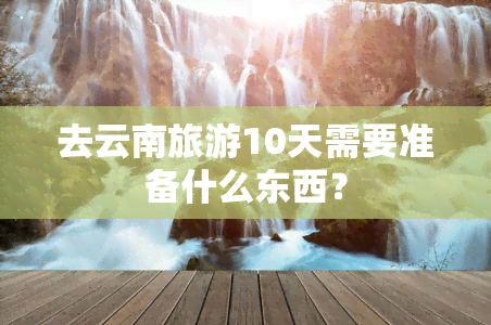 去云南旅游10天需要准备什么东西？