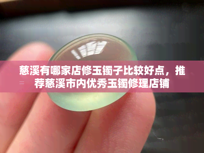 慈溪有哪家店修玉镯子比较好点，推荐慈溪市内优秀玉镯修理店铺